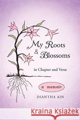 My Roots and Blossoms: In Chapter and Verse Ain, Diantha 9781462026487 iUniverse.com