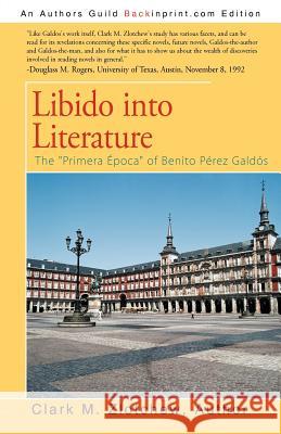 Libido into Literature: The Primera Epoca of Benito Perez Galdos Zlotchew Author, Clark M. 9781462026937