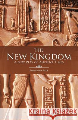 The New Kingdom: A New Play of Ancient Times Paul, Emmanuel 9781462027088 iUniverse.com