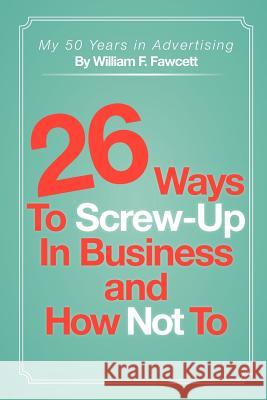 26 Ways To Screw-Up in Business and How Not To Fawcett, William F. 9781462027132