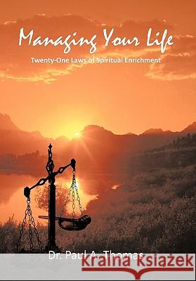 Managing Your Life: Twenty-One Laws of Spiritual Enrichment Dr Paul A Thomas 9781462027309 iUniverse