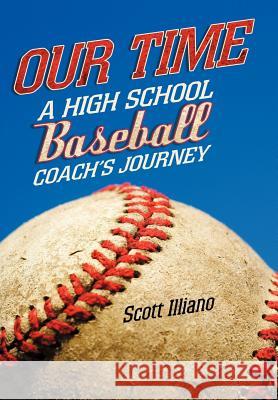 Our Time: A High School Baseball Coach's Journey Illiano, Scott 9781462027576 iUniverse.com