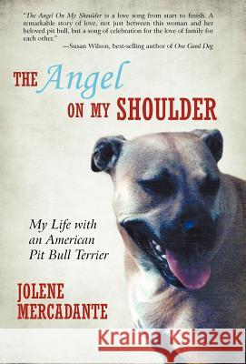The Angel on My Shoulder: My Life with an American Pit Bull Terrier Mercadante, Jolene 9781462027620