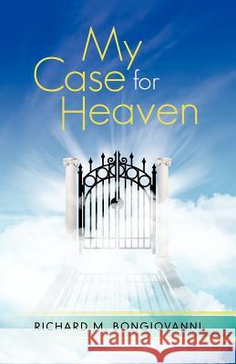 My Case for Heaven Richard M. Bongiovanni 9781462027675 iUniverse.com