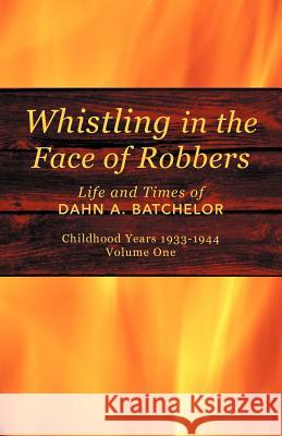 Whistling in the Face of Robbers: The Life and Times of Dahn A. Batchelor Batchelor, Dahn A. 9781462028153