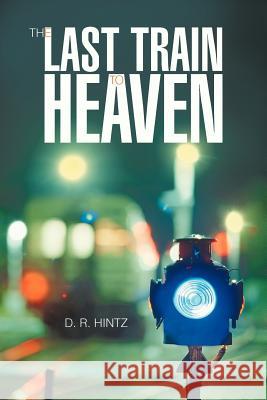 The Last Train to Heaven D. R. Hintz 9781462028382 iUniverse.com
