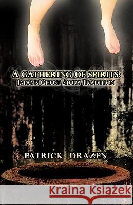 A Gathering of Spirits: Japan's Ghost Story Tradition: From Folklore and Kabuki to Anime and Manga Drazen, Patrick 9781462029426 iUniverse.com