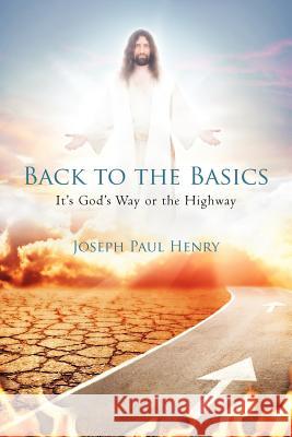 Back to the Basics: It's God's Way or the Highway Henry, Joseph Paul 9781462029501