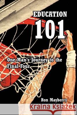 Education 101: One Man's Journey to the Final Four Mayberry, Ron 9781462029631 iUniverse.com