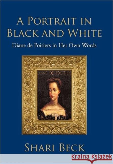 A Portrait in Black and White: Diane de Poitiers in Her Own Words Beck, Shari 9781462029822 iUniverse.com