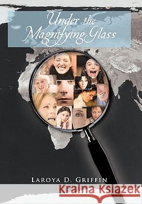 Under the Magnifying Glass Laroya D. Griffin 9781462030194 iUniverse.com