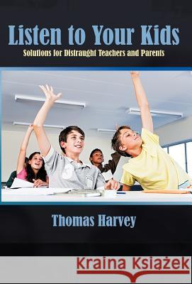 Listen to Your Kids: Solutions for Distraught Teachers and Parents Harvey, Thomas 9781462030217 iUniverse.com