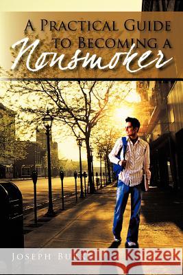 A Practical Guide To Becoming a Nonsmoker Joseph Burke 9781462030316 iUniverse.com