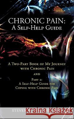 Chronic Pain: A Self-Help Guide: A Two-Part Book of My Journey with Chronic Pain and Part 2: A Self-Help Guide for Coping with Chron Pollard, Steven W. 9781462030347 iUniverse.com