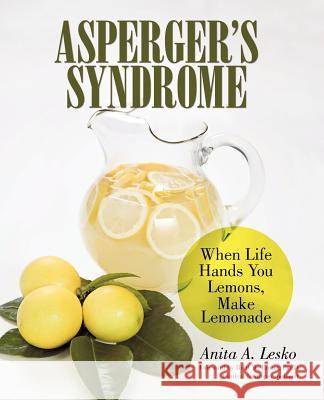 Asperger's Syndrome: When Life Hands You Lemons, Make Lemonade Lesko, Anita A. 9781462030521