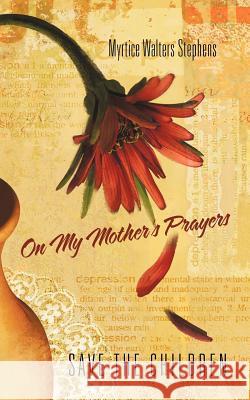 On My Mother's Prayers: Save the Children Myrtice Walters Stephens 9781462030682 iUniverse