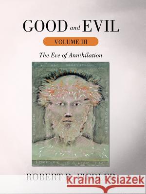 Good and Evil Volume III: The Eve of Annihilation Robert R Fiedler 9781462031122