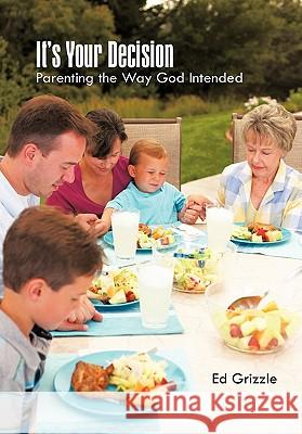 It's Your Decision: Parenting the Way God Intended Grizzle, Ed 9781462031863