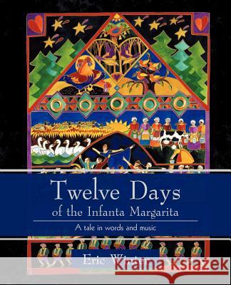 Twelve Days of the Infanta Margarita: A Work for a Small Choral Group Winter, Eric 9781462032020 iUniverse.com