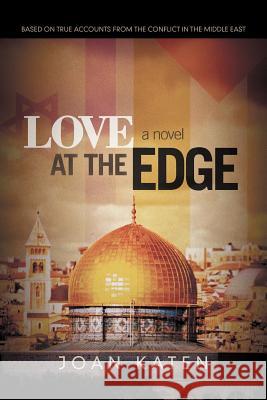 Love at the Edge: Based on True Accounts from the Conflict in the Middle East Katen, Joan 9781462034444 iUniverse.com