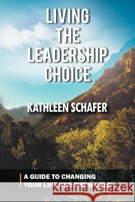 Living the Leadership Choice: A Guide to Changing Your Life and the World Schafer, Kathleen 9781462034499 iUniverse.com