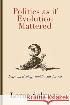 Politics as If Evolution Mattered: Darwin, Ecology, and Social Justice Lorna Salzman 9781462034758 iUniverse