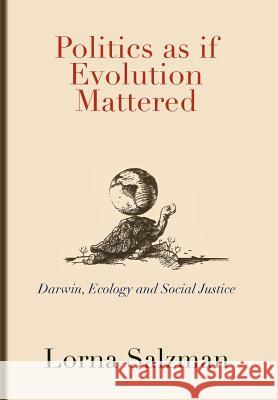 Politics as If Evolution Mattered: Darwin, Ecology, and Social Justice Lorna Salzman 9781462034765 iUniverse