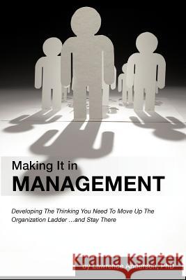 Making It in Management: Developing the Thinking You Need to Move Up the Organization Ladder ... and Stay There Anderson, Lawrence 9781462035205