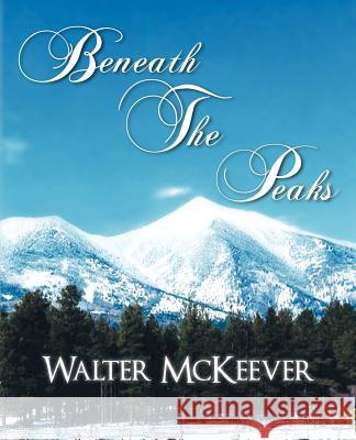 Beneath the Peaks Walter McKeever 9781462035229