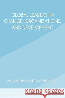 Global Leadership, Change, Organizations, and Development Michael Ba Banutu-Gome 9781462036141