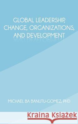 Global Leadership, Change, Organizations, and Development Michael Ba Banutu-Gome 9781462036158 iUniverse.com