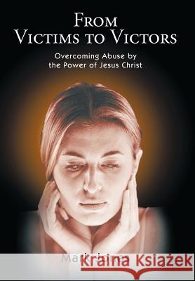 From Victims to Victors: Overcoming Abuse by the Power of Jesus Christ Jones, Mark 9781462037049