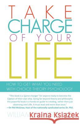 Take Charge of Your Life: How to Get What You Need with Choice-Theory Psychology William Glasser, MD 9781462037438