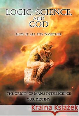 Logic, Science, and God: How It All Fits Together Stevens, Paul 9781462039777