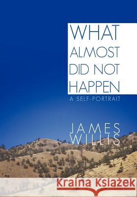 What Almost Did Not Happen: A Self-Portrait Willis, James 9781462040469