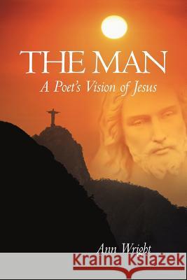 The Man: A Poet's Vision of Jesus Wright, Ann 9781462040490 iUniverse.com