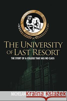 The University of Last Resort: The Story of a College That Has No Class Schwartz, Michelangelo 9781462040933 iUniverse.com