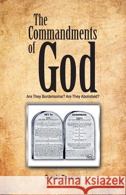 The Commandments of God: Are They Burdensome? Are They Abolished? Cornie Banman 9781462041299 iUniverse