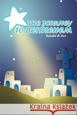 The Journey to Bethlehem Ronald B Cox 9781462041916 iUniverse