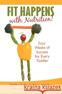 Fit Happens with Nutrition!: Four Weeks of Success for Every Toddler Sewell, Stephanie Hilton 9781462042210 iUniverse.com