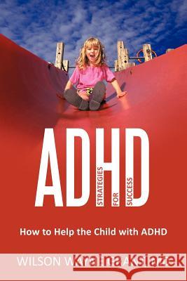 ADHD: Strategies for Success: How to Help the Child with ADHD Grant, Wilson Wayne 9781462042401