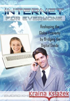 Internet for Everyone: Reshaping the Global Economy by Bridging the Digital Divide Khan, Emdad 9781462042500