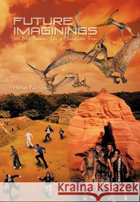 Future Imaginings: We May Someday Live in Unimaginable Times Howard Paul Feigelman 9781462042531 iUniverse