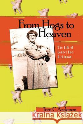 From Hogs to Heaven: The Life of Laurel Rae Dickinson Anderson, Tory C. 9781462043033 iUniverse.com