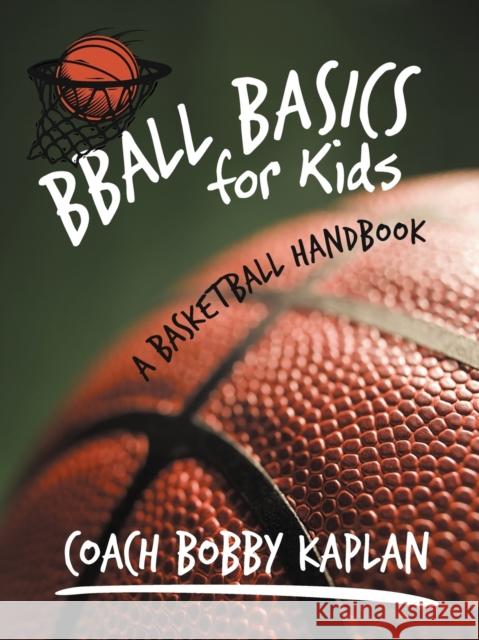 Bball Basics for Kids : A Basketball Handbook Coach Bobby Kaplan 9781462043736 iUniverse.com