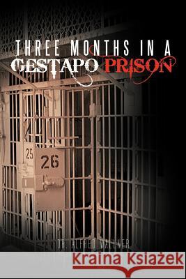 Three Months in a Gestapo Prison Dr Alfred Wallner 9781462043767 iUniverse.com