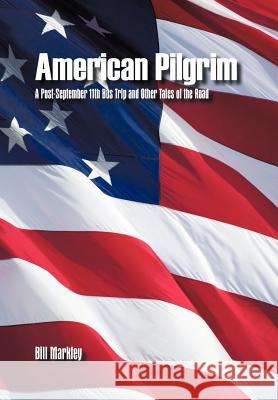 American Pilgrim: A Post-September 11th Bus Trip and Other Tales of the Road Markley, Bill 9781462044337 iUniverse.com