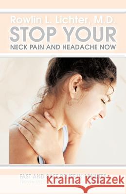 Stop Your Neck Pain and Headache Now: Fast and Safe Relief in Minutes Proven Effective for Thousands of Patients Lichter M. D., Rowlin L. 9781462045785 iUniverse.com