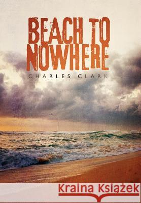 Beach to Nowhere Charles Clark   9781462046348 iUniverse.com