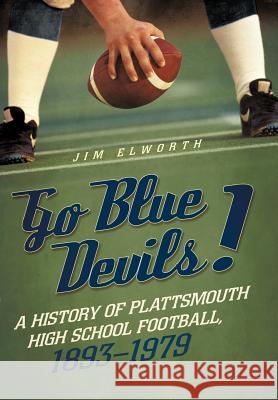 Go Blue Devils!: A History of Plattsmouth High School Football, 1893-1979 Elworth, Jim 9781462046911 iUniverse.com